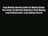 Read Soap Making: Amazing Guide for Making Deluxe Pure Soaps for Absolute Beginners (Soap Making