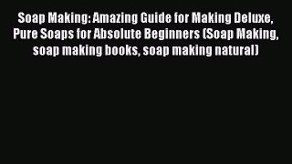 Read Soap Making: Amazing Guide for Making Deluxe Pure Soaps for Absolute Beginners (Soap Making