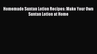 Read Homemade Suntan Lotion Recipes: Make Your Own Suntan Lotion at Home Ebook Free