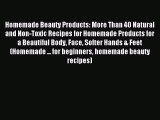 Read Homemade Beauty Products: More Than 40 Natural and Non-Toxic Recipes for Homemade Products