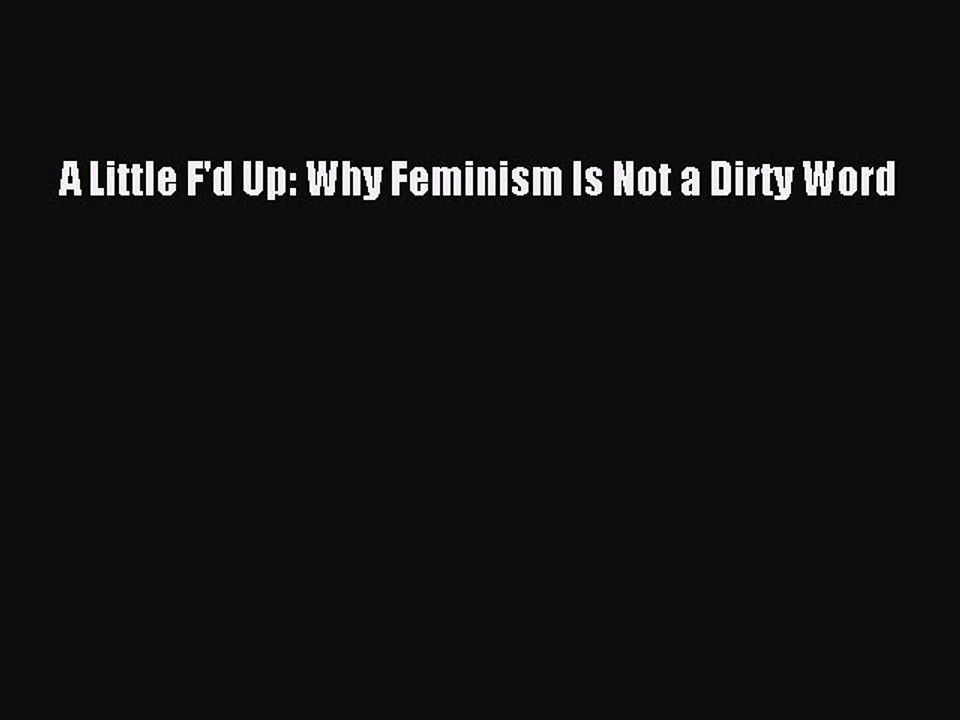 Read A Little F'd Up: Why Feminism Is Not a Dirty Word Ebook Free