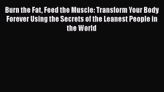Read Burn the Fat Feed the Muscle: Transform Your Body Forever Using the Secrets of the Leanest