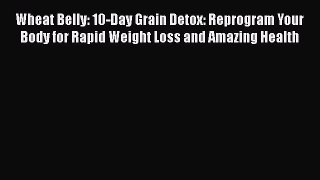 Download Wheat Belly: 10-Day Grain Detox: Reprogram Your Body for Rapid Weight Loss and Amazing