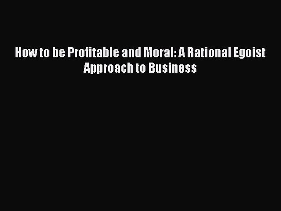 Read How to be Profitable and Moral: A Rational Egoist Approach to Business PDF Free
