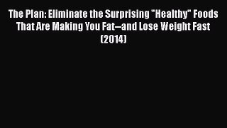 Download The Plan: Eliminate the Surprising Healthy Foods That Are Making You Fat--and Lose