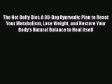 Read The Hot Belly Diet: A 30-Day Ayurvedic Plan to Reset Your Metabolism Lose Weight and Restore
