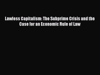 Read Lawless Capitalism: The Subprime Crisis and the Case for an Economic Rule of Law Ebook