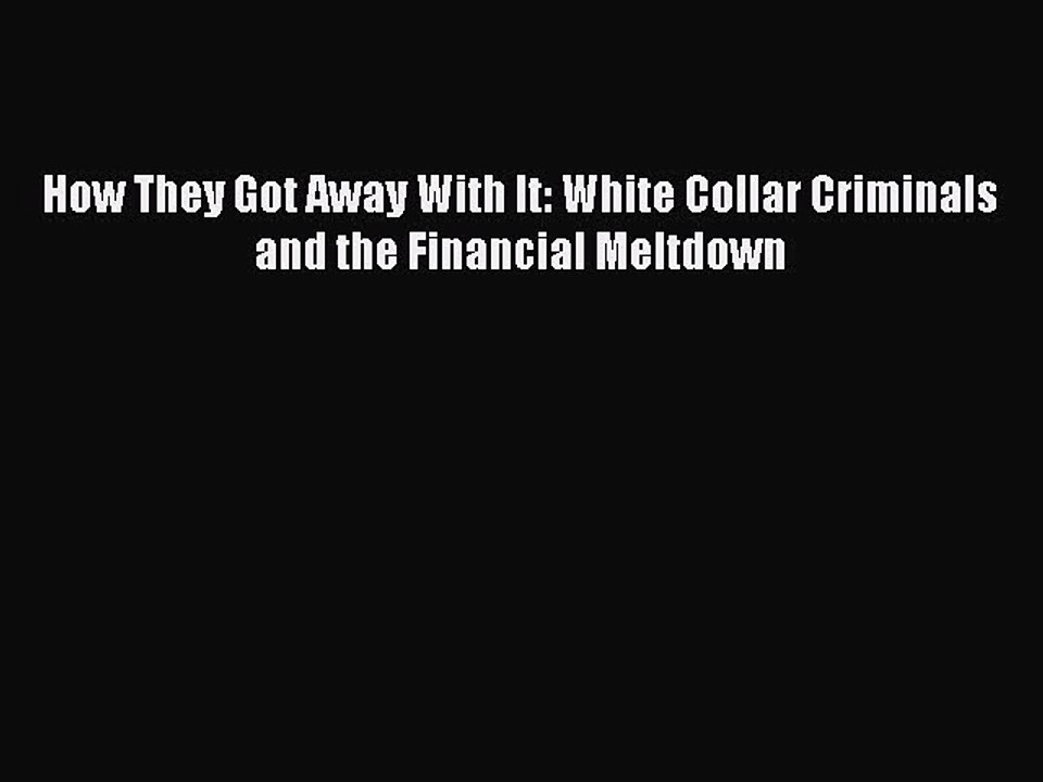 Download How They Got Away With It: White Collar Criminals and the Financial Meltdown PDF Free