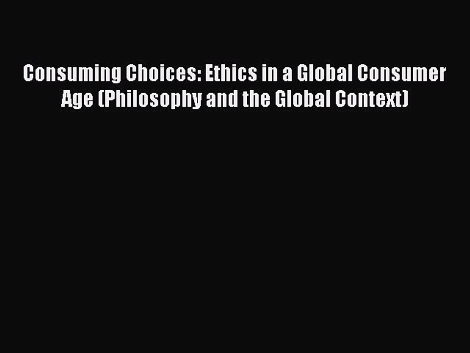 Read Consuming Choices: Ethics in a Global Consumer Age (Philosophy and the Global Context)