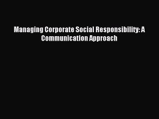 Read Managing Corporate Social Responsibility: A Communication Approach Ebook Free