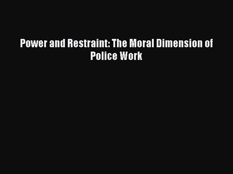 Read Power and Restraint: The Moral Dimension of Police Work Ebook Free