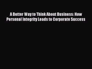 Read A Better Way to Think About Business: How Personal Integrity Leads to Corporate Success