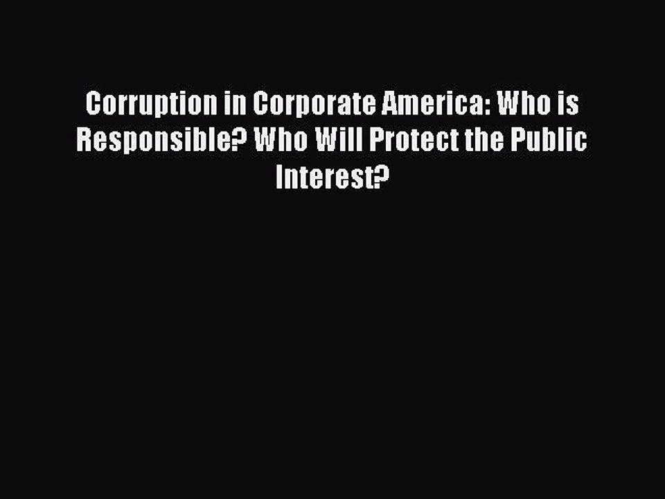 Read Corruption in Corporate America: Who is Responsible? Who Will Protect the Public Interest?