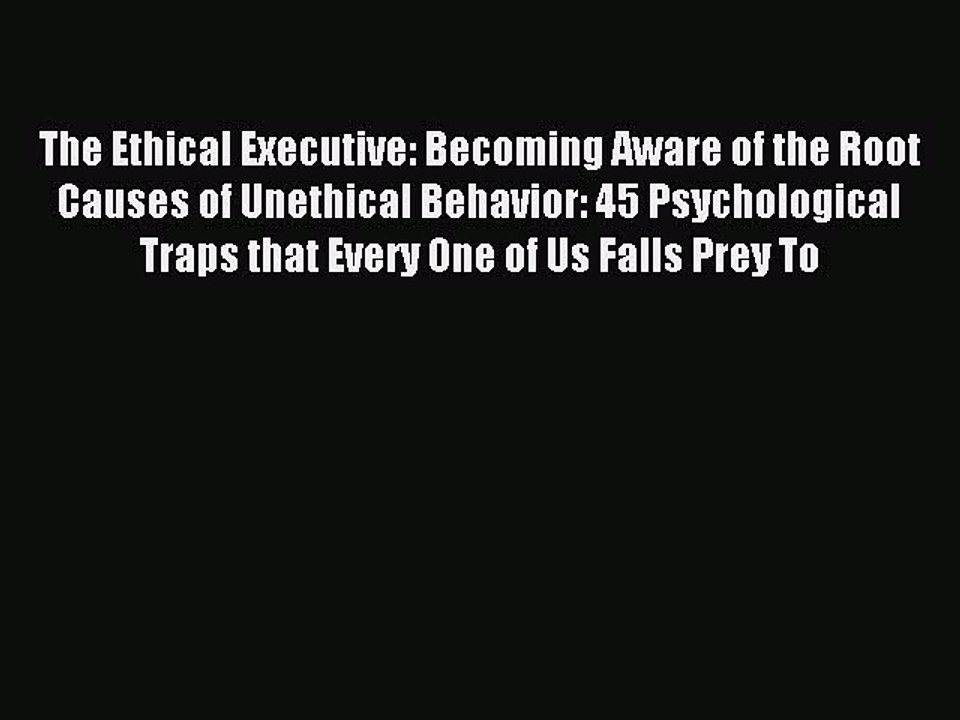 Read The Ethical Executive: Becoming Aware of the Root Causes of Unethical Behavior: 45 Psychological