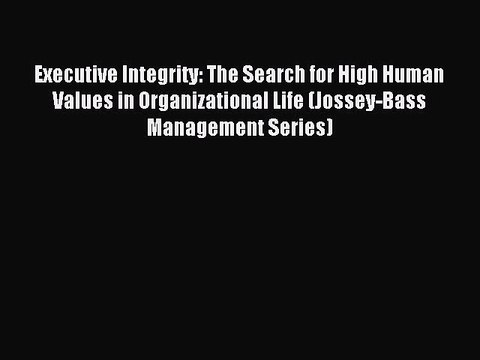 Read Executive Integrity: The Search for High Human Values in Organizational Life (Jossey-Bass