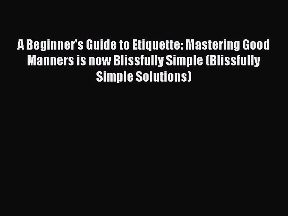Read A Beginner's Guide to Etiquette: Mastering Good Manners is now Blissfully Simple (Blissfully