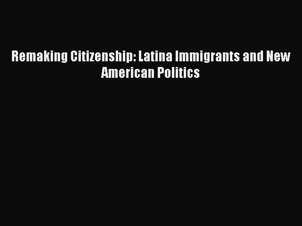 Download Remaking Citizenship: Latina Immigrants and New American Politics PDF Online