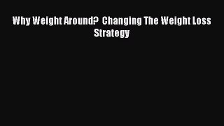 [PDF] Why Weight Around?  Changing The Weight Loss Strategy [Download] Full Ebook