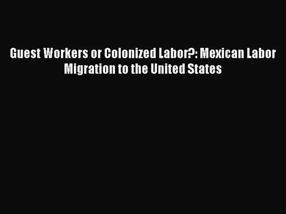 Read Guest Workers or Colonized Labor?: Mexican Labor Migration to the United States Ebook