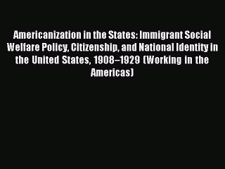 Read Americanization in the States: Immigrant Social Welfare Policy Citizenship and National