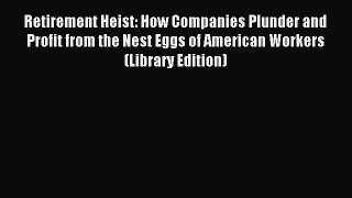 Read Retirement Heist: How Companies Plunder and Profit from the Nest Eggs of American Workers