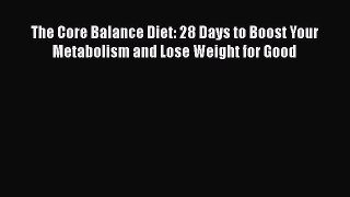 [PDF] The Core Balance Diet: 28 Days to Boost Your Metabolism and Lose Weight for Good [Read]