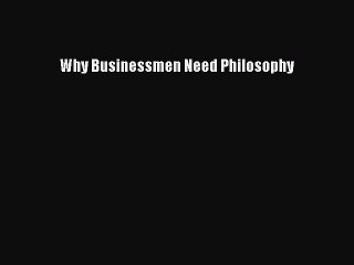 Read Why Businessmen Need Philosophy Ebook Free
