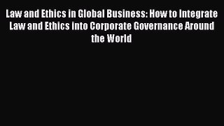 Read Law and Ethics in Global Business: How to Integrate Law and Ethics into Corporate Governance