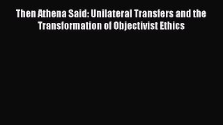 Read Then Athena Said: Unilateral Transfers and the Transformation of Objectivist Ethics Ebook