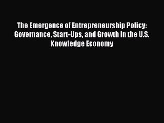 Read The Emergence of Entrepreneurship Policy: Governance Start-Ups and Growth in the U.S.