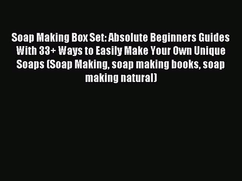 Read Soap Making Box Set: Absolute Beginners Guides With 33+ Ways to Easily Make Your Own Unique