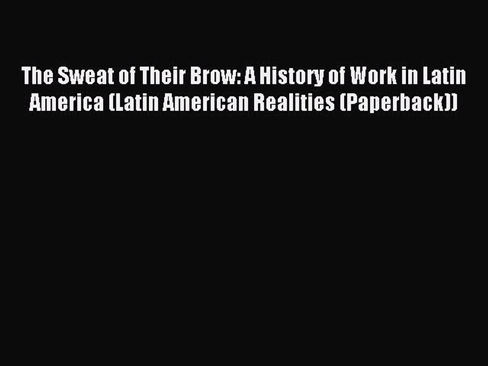 Read The Sweat of Their Brow: A History of Work in Latin America (Latin American Realities