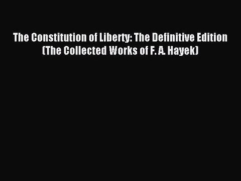 Read The Constitution of Liberty: The Definitive Edition (The Collected Works of F. A. Hayek)