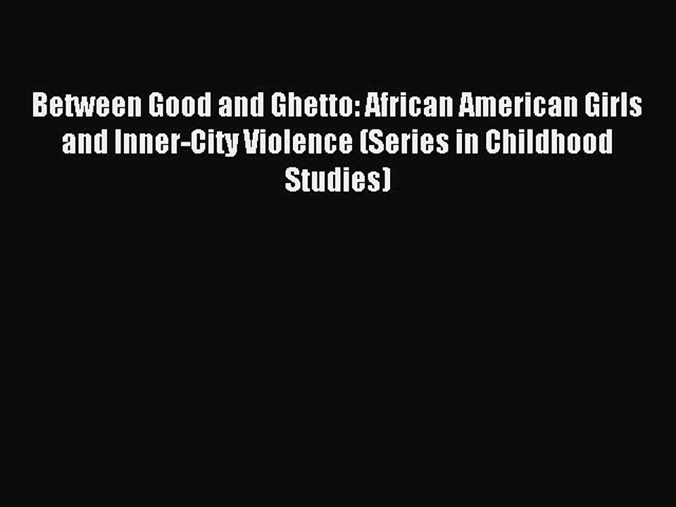 Read Between Good and Ghetto: African American Girls and Inner-City Violence (Series in Childhood