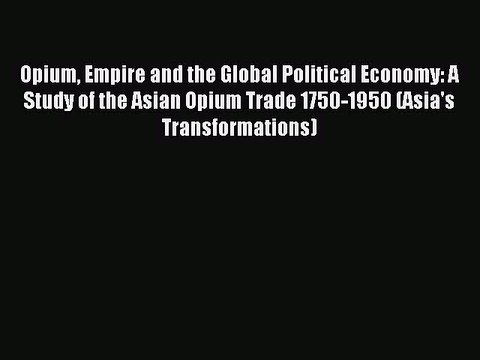 Read Opium Empire and the Global Political Economy: A Study of the Asian Opium Trade 1750-1950