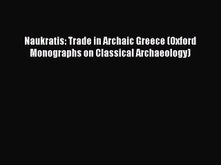 Read Naukratis: Trade in Archaic Greece (Oxford Monographs on Classical Archaeology) PDF Free