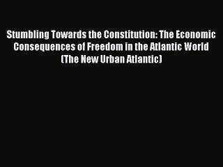 Read Stumbling Towards the Constitution: The Economic Consequences of Freedom in the Atlantic