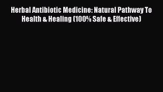 Read Herbal Antibiotic Medicine: Natural Pathway To Health & Healing (100% Safe & Effective)
