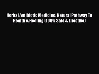 Read Herbal Antibiotic Medicine: Natural Pathway To Health & Healing (100% Safe & Effective)
