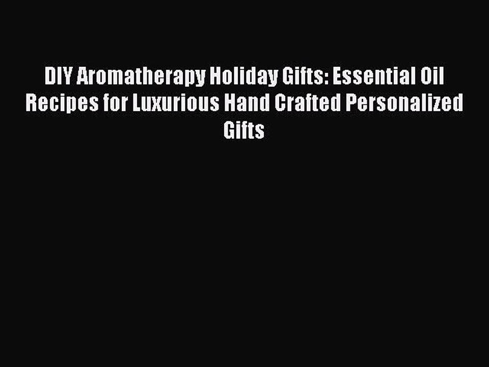 Download DIY Aromatherapy Holiday Gifts: Essential Oil Recipes for Luxurious Hand Crafted Personalized