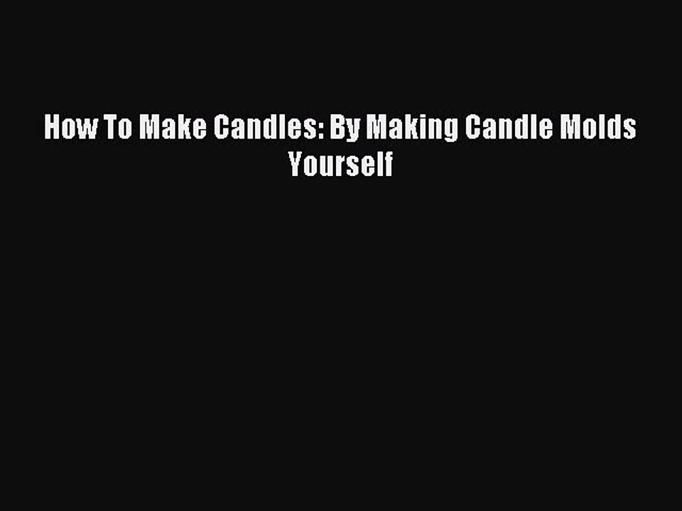 Download How To Make Candles: By Making Candle Molds Yourself PDF Free