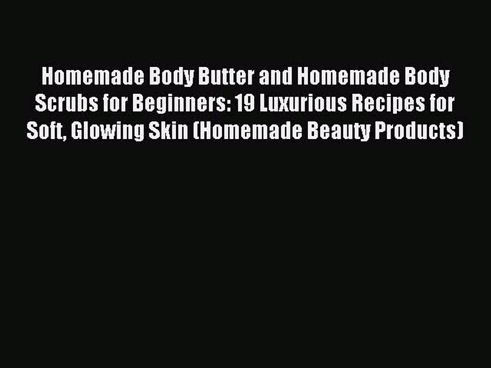 Read Homemade Body Butter and Homemade Body Scrubs for Beginners: 19 Luxurious Recipes for