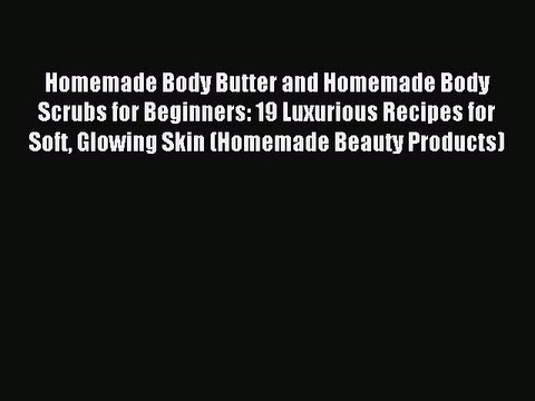 Read Homemade Body Butter and Homemade Body Scrubs for Beginners: 19 Luxurious Recipes for