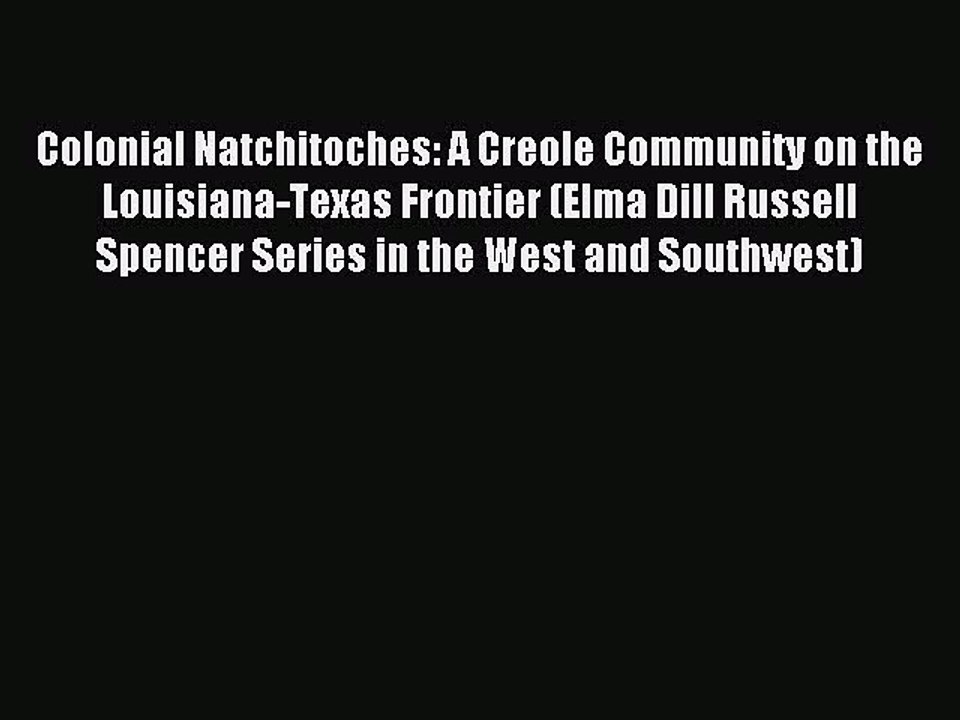 Read Colonial Natchitoches: A Creole Community on the Louisiana-Texas Frontier (Elma Dill Russell
