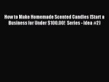 Download How to Make Homemade Scented Candles (Start a Business for Under $100.00!  Series