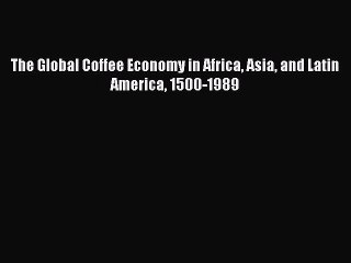 Read The Global Coffee Economy in Africa Asia and Latin America 1500-1989 Ebook Free