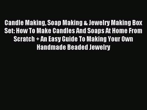Read Candle Making Soap Making & Jewelry Making Box Set: How To Make Candles And Soaps At Home