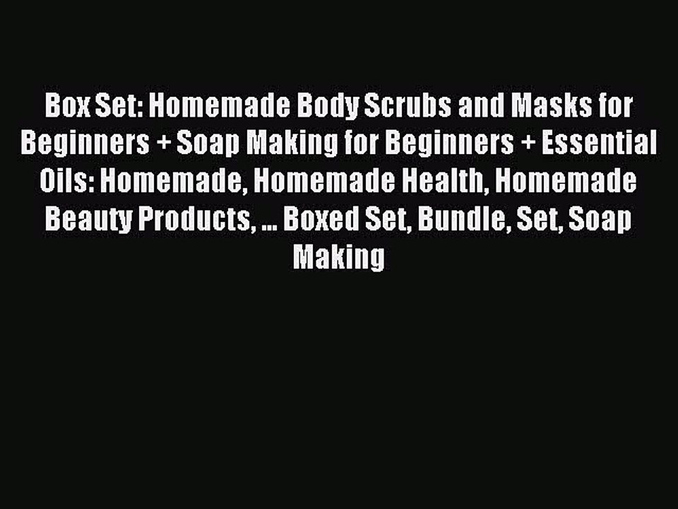 Read Box Set: Homemade Body Scrubs and Masks for Beginners + Soap Making for Beginners + Essential