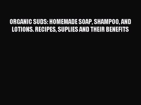 Read ORGANIC SUDS: HOMEMADE SOAP SHAMPOO AND LOTIONS. RECIPES SUPLIES AND THEIR BENEFITS Ebook
