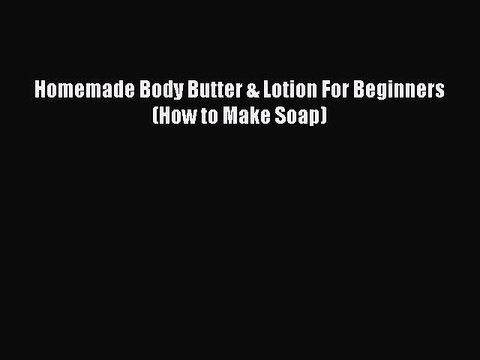 Download Homemade Body Butter & Lotion For Beginners (How to Make Soap) PDF Online
